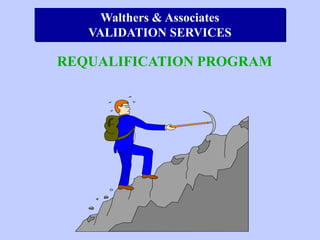 Walthers & Associates
VALIDATION SERVICES

REQUALIFICATION PROGRAM

 
