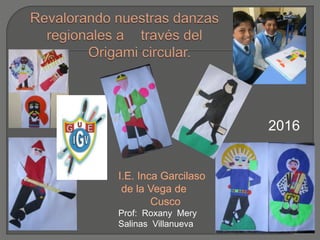 I.E. Inca Garcilaso
de la Vega de
Cusco
Prof: Roxany Mery
Salinas Villanueva
2016
 
