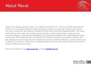 9
About Reval
Reval is the leading, global provider of a scalable cloud platform for Treasury and Risk Management
(TRM). O...