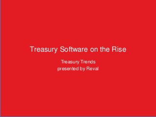 Treasury Software on the Rise
Treasury Trends
presented by Reval
 