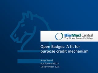 Open Badges: A fit for
purpose credit mechanism
Amye Kenall
#UKSGForum2015
18 November 2015
 