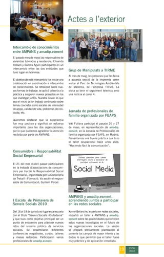 Actes a l’exterior


Intercambio de conocimientos
entre AMPANS y amadip.esment
El pasado mes de mayo las responsables de
viviendas tuteladas y residencia, Elisenda
Rossell y Sandra Aguín participaron en un
intercambio entre las dos entidades que
tuvo lugar en Manresa. 
                                                   Grup de Manipulats a TIRME
                                                   Al mes de maig, les persones que fan feina
El objetivo de este intercambio fue iniciar una    a aquesta secció de la impremta varen
colaboración en coordinación e intercambio         visitar el Parc de Tecnologies Ambientals
de conocimientos. Se reflexionó sobre nue-         de Mallorca, de l’empresa TIRME. La
vas formas de trabajar, se aplicó la teoría a la   visita va tenir el seguiment televisiu amb
práctica y surgieron nuevos proyectos en los       una notícia al canal 4.
que investigar juntos. Nuestra ilusión es que
sea el inicio de un trabajo continuado sobre
temas concretos como escalas de intensidad
de apoyo, calidad de vida, problemas de con-
ducta, etc.                                        Jornada de profesionales de
                                                   familia organizada por FEAPS
Queremos destacar que  la experiencia
fue muy positiva y significó un esfuerzo           Viki Fullana participó el pasado 26 y 27
importante para las dos organizaciones,            de mayo, en representación de amadip.
por lo que queremos agradecer la atención          esment, en la Jornada de Profesionales de
recibida por parte de AMPANS.                      familia organizada por FEAPS, en Madrid.
                                                   Presentamos una buena práctica que hizo
                                                   el taller ocupacional hace unos años:
                                                   “Haciendo fácil la comunicación”.

Consumidors i Responsabilitat
Social Empresarial

El 21 del mes d’abril passat participàrem
en la trobada d’associacions de consumi-
dors per tractar la Responsabilitat Social
Empresarial, organitzada per la Conselleria
de Treball i Formació. Va assitir el respon-
sable de Comunicació, Guillem Porcel.




                                                   AMPANS y amadip.esment,
I Escola  de Primavera de                          aprendiendo juntos a participar
Serveis Socials 2010                               en las redes sociales
Del 16 al 18 de junio tuvo lugar esta escuela      Xavier Belanche, experto en redes sociales,
con el título “Serveis Socials i Ciutadania”       impartió un taller a AMPANS y amadip.
y que tuvo como objetivo principal ser un          esment sobre las posibilidades que ofrecen
punto de encuentro para plantear nuevos            estas nuevas tecnologías en el futuro de
retos del sistema público de servicios             las organizaciones sociales. La sesión
sociales. Se desarrollaron diferentes              se preparó previamente planteando al
conferencias magistrales, cursos, talleres         ponente los campos de mayor interés y las
y mesas redondas. Participaron varios              dudas lo que permitió que el taller fuese
profesionales de amadip.esment.                    muy práctico y de aplicación inmediata.


                                                                                                 19   ESTIU
                                                                                                      2010
 