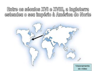 Entre os séculos XVI e XVIII, a Inglaterra  estendeu o seu império à América do Norte Visionamento do vídeo 