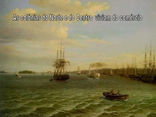 As colónias do Norte e do Centro  viviam do comércio 