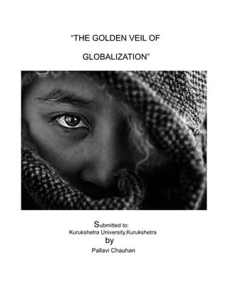 “THE GOLDEN VEIL OF

     GLOBALIZATION”




         Submitted to:
Kurukshetra University,Kurukshetra
              by
        Pallavi Chauhan
 
