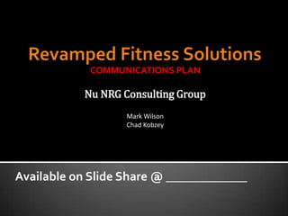 COMMUNICATIONS PLAN

           Nu NRG Consulting Group
                   Mark Wilson
                   Chad Kobzey




Available on Slide Share @ _____________
 