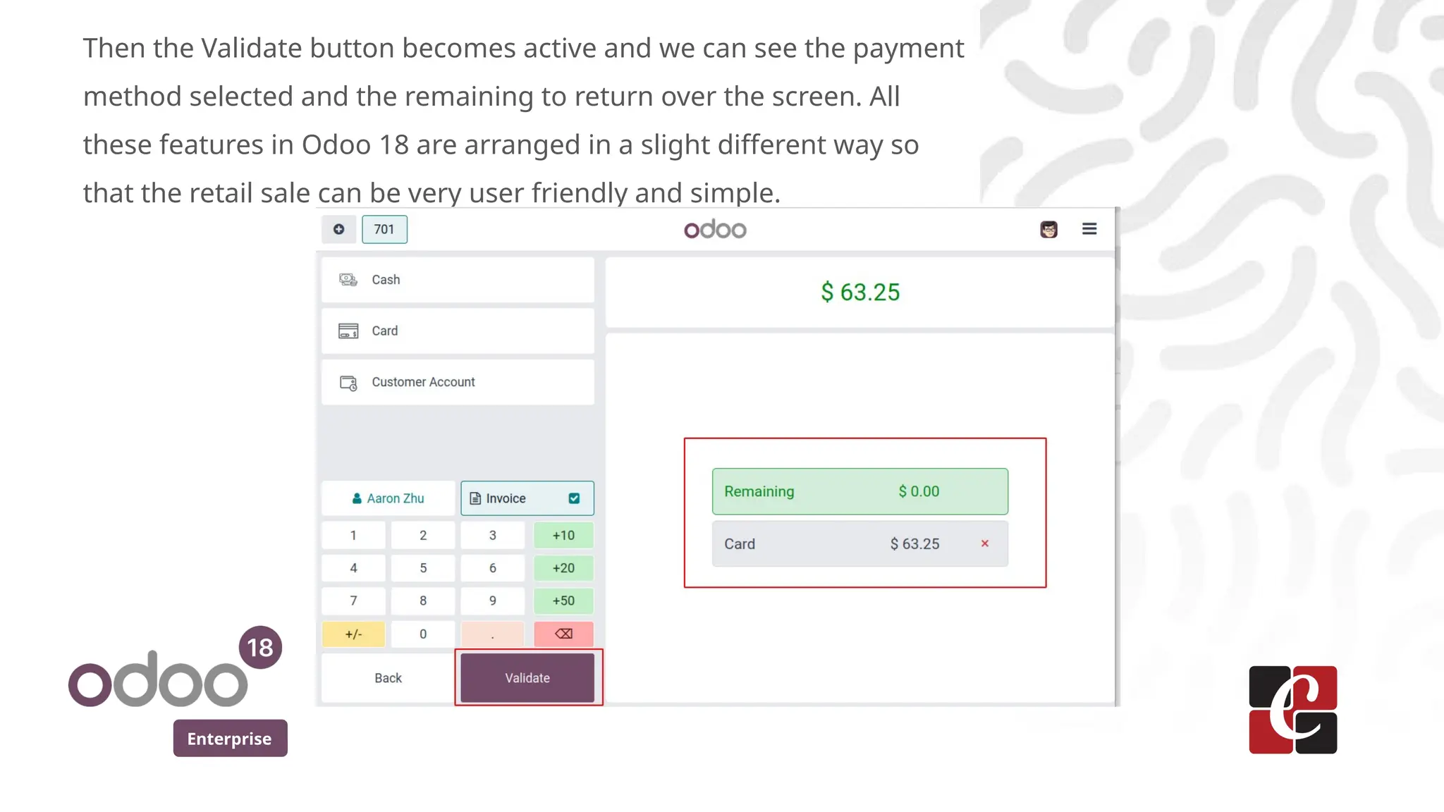 Enterprise
Then the Validate button becomes active and we can see the payment
method selected and the remaining to return over the screen. All
these features in Odoo 18 are arranged in a slight different way so
that the retail sale can be very user friendly and simple.
 