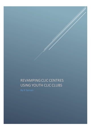 REVAMPINGCLIC CENTRES
USING YOUTH CLIC CLUBS
By K Sarvan
 