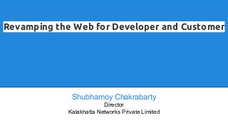 Revamping the Web for Developer and Customer
Shubhamoy Chakrabarty
Director
Kalakhatta Networks Private Limited
 