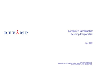 Corporate Introduction Revamp Corporation http://www.revamp.co.jp NXB Aoyama 3F, 2-26-37 Minami Aoyama, Minato-ku, Tokyo 107-0062 JAPAN Tel +81-3-5413-7200  /  Fax +81-3-5413-1750 May 2009 