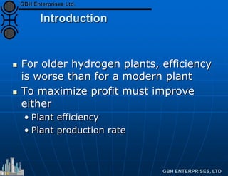 Introduction
 For older hydrogen plants, efficiency
is worse than for a modern plant
 To maximize profit must improve
either
• Plant efficiency
• Plant production rate
 