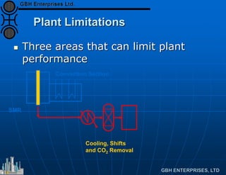 Plant Limitations
 Three areas that can limit plant
performance
SMR
Convection Section
Cooling, Shifts
and CO2 Removal
 