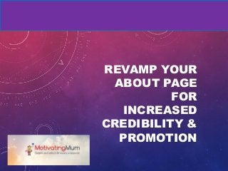 REVAMP YOUR
ABOUT PAGE
FOR
INCREASED
CREDIBILITY &
PROMOTION
 