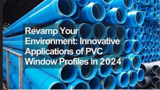 Revamp Your
Environment: Innovative
Applications of PVC
Window Profiles in 2024
 