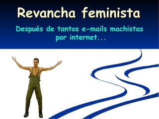 Después de tantos e-mails machistas  por internet... Revancha feminista 