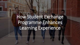 How Student Exchange
Programme Enhances
Learning Experience
 