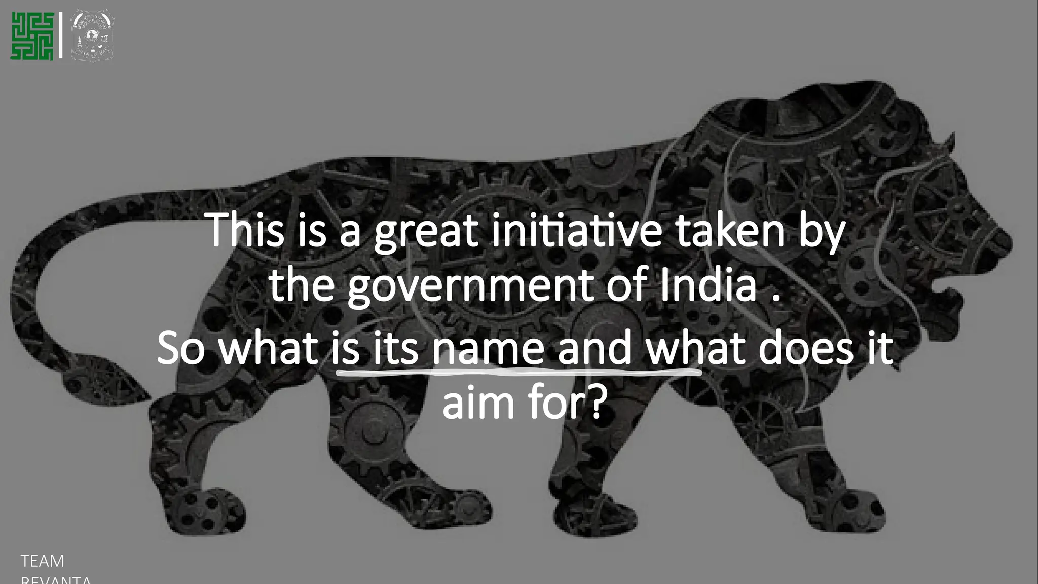 This is a great initiative taken by
the government of India .
So what is its name and what does it
aim for?
TEAM
 