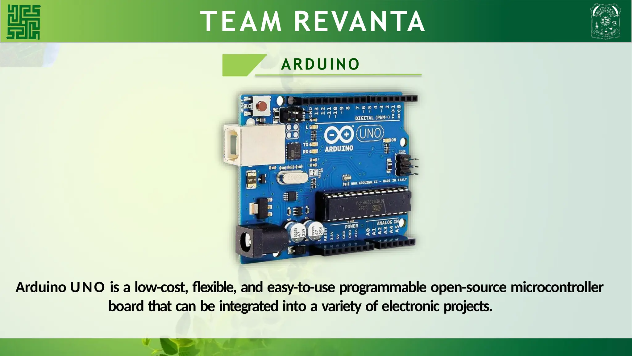 WHY BLDC?? TEAM REVANTA
ARDUINO
Arduino UNO is a low-cost, flexible, and easy-to-use programmable open-source microcontroller
board that can be integrated into a variety of electronic projects.
 