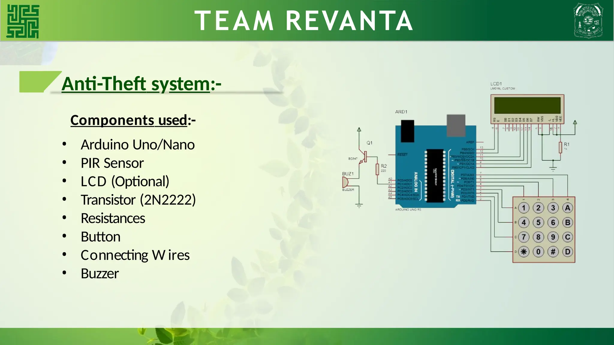 WHY BLDC?? TEAM REVANTA
Anti-Theft system:-
Components used:-
• Arduino Uno/Nano
• PIR Sensor
• LCD (Optional)
• Transistor (2N2222)
• Resistances
• Button
• Connecting W ires
• Buzzer
 