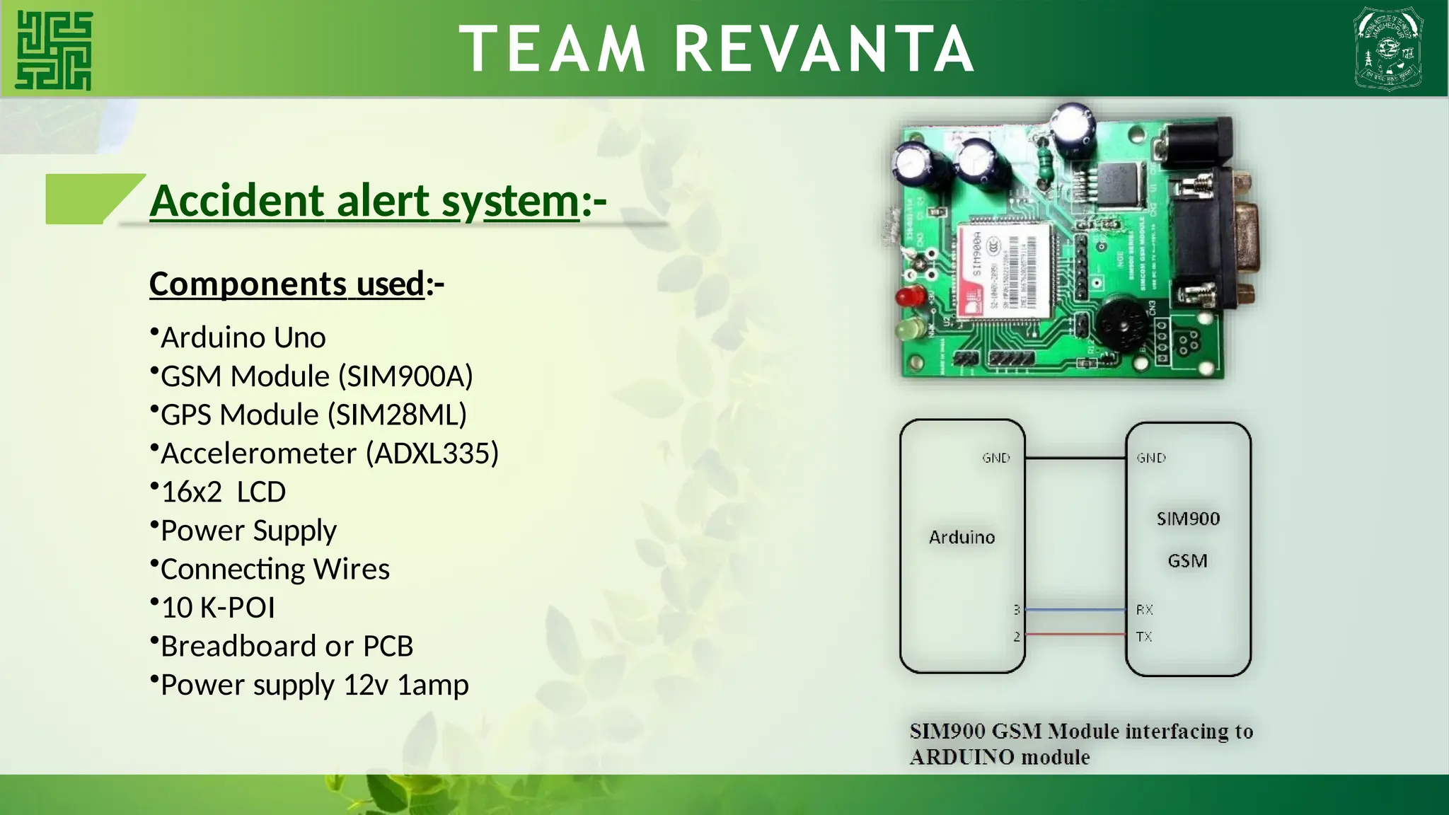 WHY BLDC?? TEAM REVANTA
Accident alert system:-
Components used:-
•Arduino Uno
•GSM Module (SIM900A)
•GPS Module (SIM28ML)
•Accelerometer (ADXL335)
•16x2 LCD
•Power Supply
•Connecting Wires
•10 K-POI
•Breadboard or PCB
•Power supply 12v 1amp
 