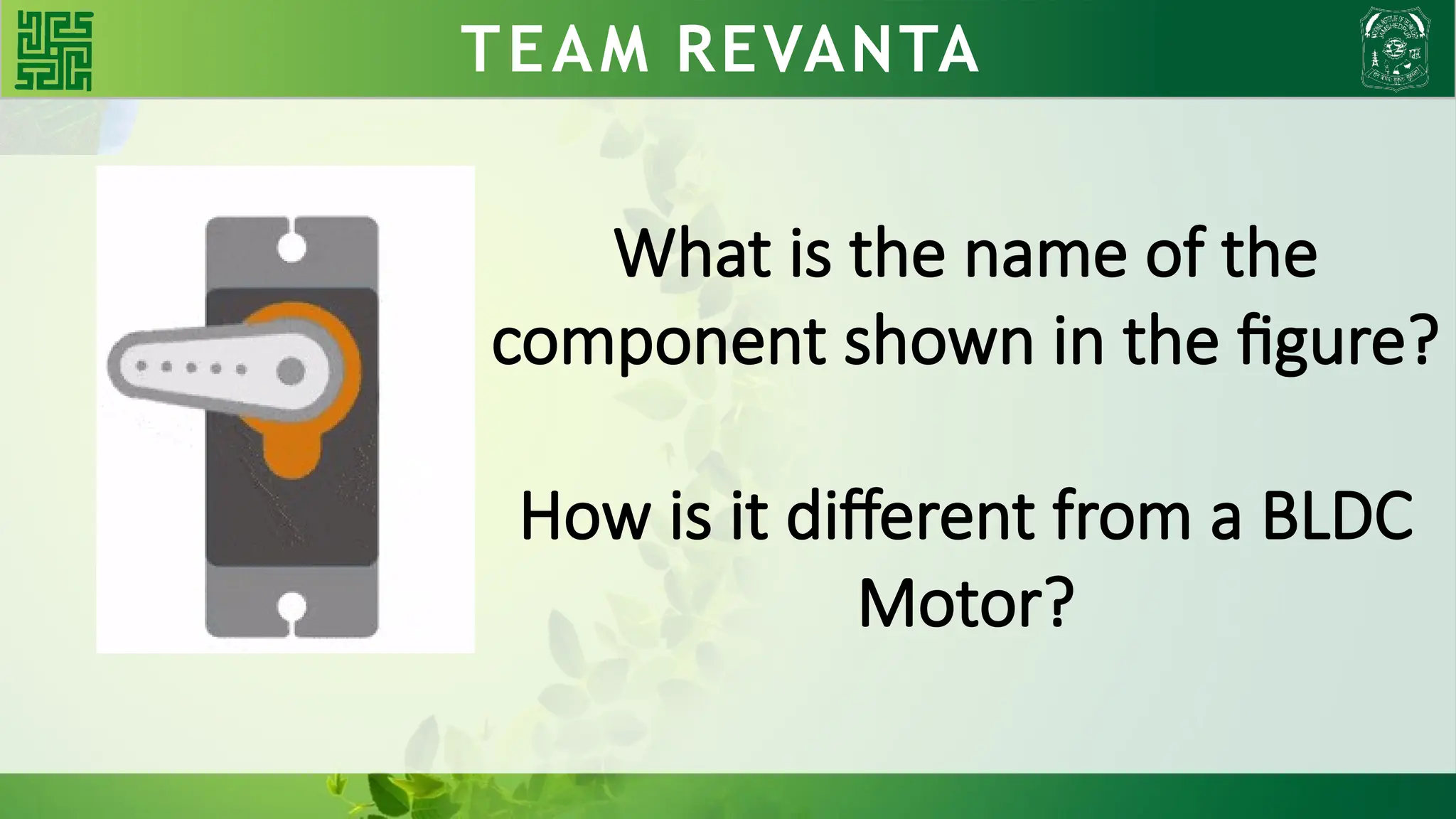 WHY BLDC?? TEAM REVANTA
What is the name of the
component shown in the figure?
How is it different from a BLDC
Motor?
 