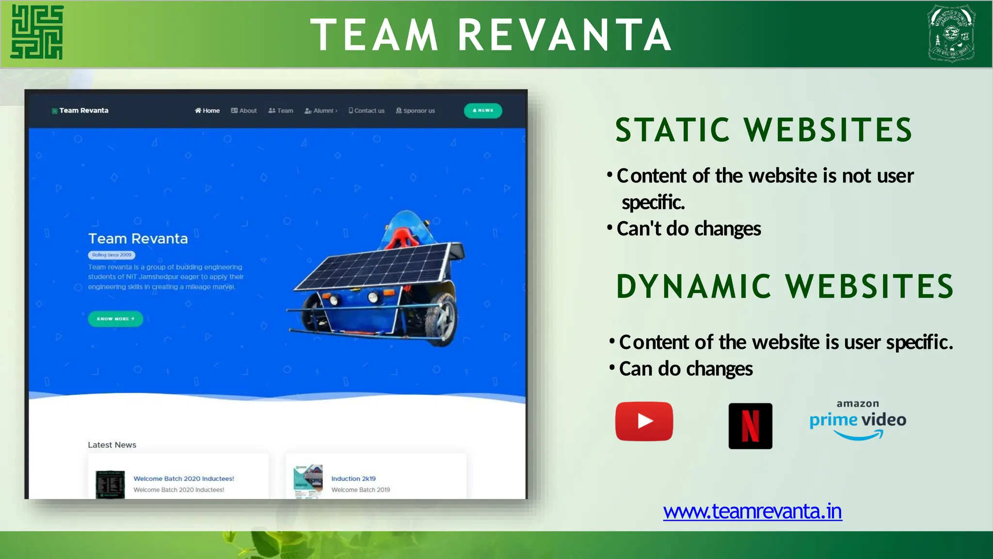 TEAM REVANTA
STATIC WEBSITES
•Content of the website is not user
specific.
•Can't do changes
DYNAMIC WEBSITES
•Content of the website is user specific.
•Can do changes
www.teamrevanta.in
 