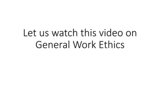 Let us watch this video on
General Work Ethics
 