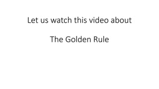 Let us watch this video about
The Golden Rule
 