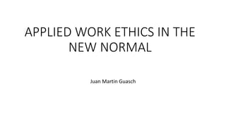 APPLIED WORK ETHICS IN THE
NEW NORMAL
Juan Martin Guasch
 