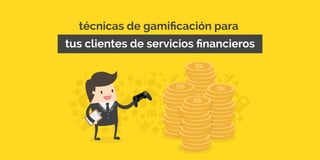técnicas de gamificación para
tus clientes de servicios financieros
 