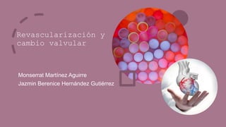 Revascularización y
cambio valvular
Monserrat Martínez Aguirre
Jazmin Berenice Hernández Gutiérrez
 