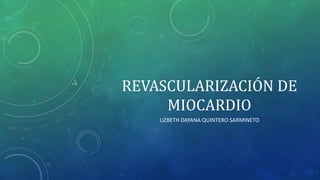 REVASCULARIZACIÓN DE
MIOCARDIO
LIZBETH DAYANA QUINTERO SARMINETO
 