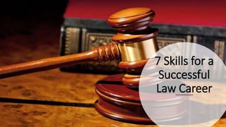 7 Skills for a
Successful
Law Career
 
