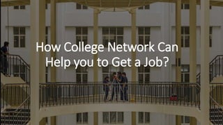How College Network Can
Help you to Get a Job?
 