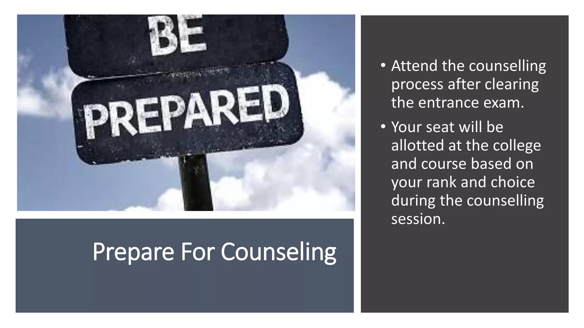 Prepare For Counseling
• Attend the counselling
process after clearing
the entrance exam.
• Your seat will be
allotted at the college
and course based on
your rank and choice
during the counselling
session.
 