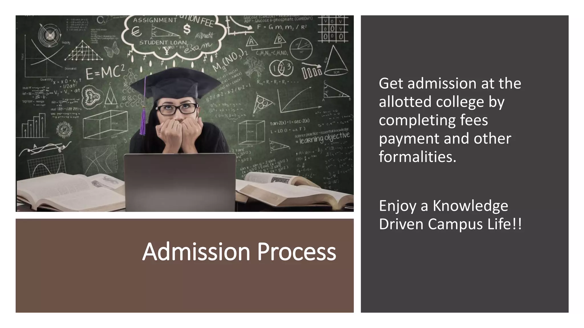 Admission Process
Get admission at the
allotted college by
completing fees
payment and other
formalities.
Enjoy a Knowledge
Driven Campus Life!!
 