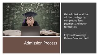 Admission Process
Get admission at the
allotted college by
completing fees
payment and other
formalities.
Enjoy a Knowledge
Driven Campus Life!!
 