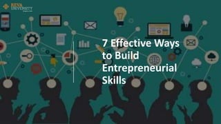 7 Effective Ways
to Build
Entrepreneurial
Skills
 