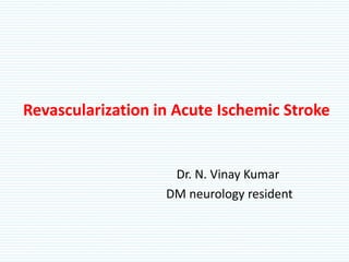 Revascularization in Acute Ischemic Stroke
Dr. N. Vinay Kumar
DM neurology resident
 