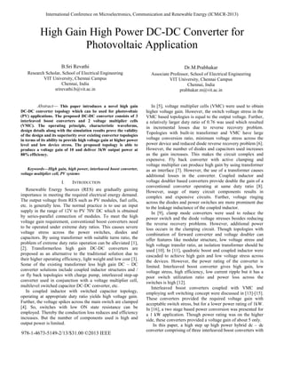 High Gain High Power DC-DC Converter for
Photovoltaic Application
B.Sri Revathi
Research Scholar, School of Electrical Engineering
VIT University, Chennai Campus
Chennai, India
srirevathi.b@vit.ac.in
Dr.M.Prabhakar
Associate Professor, School of Electrical Engineering
VIT University, Chennai Campus
Chennai, India
prabhakar.m@vit.ac.in
Abstract— This paper introduces a novel high gain
DC-DC converter topology which can be used for photovoltaic
(PV) applications. The proposed DC-DC converter consists of 3
interleaved boost converters and 2 voltage multiplier cells
(VMC). The operating principle, characteristic waveforms,
design details along with the simulation results prove the validity
of the design and its superiority over existing converter topologies
in terms of its ability to provide high voltage gain at higher power
level and low device stress. The proposed topology is able to
produce a voltage gain of 10 and deliver 3kW output power at
88% efficiency.
Keywords—High gain, high power, interleaved boost converter,
voltage multiplier cell, PV systems
I. INTRODUCTION
Renewable Energy Sources (RES) are gradually gaining
importance in meeting the required electrical energy demand.
The output voltage from RES such as PV modules, fuel cells,
etc. is generally less. The normal practice is to use an input
supply in the range of 12V to PV 70V DC which is obtained
by series-parallel connection of modules. To meet the high
voltage gain requirement, conventional boost converters need
to be operated under extreme duty ratios. This causes severe
voltage stress across the power switches, diodes and
capacitors. By using transformer with suitable turns ratio, the
problem of extreme duty ratio operation can be alleviated [1],
[2]. Transformerless high gain DC-DC converters are
proposed as an alternative to the traditional solution due to
their higher operating efficiency, light weight and low cost [3].
Some of the existing transformer less high gain DC – DC
converter solutions include coupled inductor structures and /
or fly back topologies with charge pump, interleaved step-up
converter used in conjunction with a voltage multiplier cell,
multilevel switched capacitor DC-DC converter, etc.
In coupled inductor with switched capacitor topology,
operating at appropriate duty ratio yields high voltage gain.
Further, the voltage spikes across the main switch are clamped
[4]. So, switches with low ON state resistance can be
employed. Thereby the conduction loss reduces and efficiency
increases. But the number of components used is high and
output power is limited.
In [5], voltage multiplier cells (VMC) were used to obtain
higher voltage gain. However, the switch voltage stress in the
VMC based topologies is equal to the output voltage. Further,
a relatively larger duty ratio of 0.76 was used which resulted
in incremental losses due to reverse recovery problem.
Topologies with built-in transformer and VMC have large
voltage conversion ratio, minimum voltage stress across the
power device and reduced diode reverse recovery problem [6].
However, the number of diodes and capacitors used increases
as the gain increases. This makes the circuit complex and
expensive. Fly back converter with active clamping and
voltage multiplier can produce high gain by using transformer
as an interface [7]. However, the use of a transformer causes
additional losses in the converter. Coupled inductor and
voltage doubler based converters provide double the gain of a
conventional converter operating at same duty ratio [8].
However, usage of many circuit components results in
complex and expensive circuits. Further, voltage ringing
across the diodes and power switches are more prominent due
to the leakage inductance of the coupled inductor.
In [9], clamp mode converters were used to reduce the
power switch and the diode voltage stresses besides reducing
the reverse recovery problems. However, additional power
loss occurs in the clamping circuit. Though topologies with
combination of forward converter and voltage doubler can
offer features like modular structure, low voltage stress and
high voltage transfer ratio, an isolation transformer should be
used [10]. In [11], quadratic boost and coupled inductor were
cascaded to achieve high gain and low voltage stress across
the devices. However, the power rating of the converter is
limited. Interleaved boost converter gives high gain, low
voltage stress, high efficiency, low current ripple but it has a
poor switch utilization ratio and power loss across the
switches is high [12].
Interleaved boost converters coupled with VMC and
employing soft switching concept were discussed in [13]-[15].
These converters provided the required voltage gain with
acceptable switch stress, but for a lower power rating of 1kW.
In [16], a two stage based power conversion was presented for
a 1 kW application. Though power rating was on the higher
side, these converters provided a voltage gain of about 5 only.
In this paper, a high step up high power hybrid dc – dc
converter comprising of three interleaved boost converters with
978-1-4673-5149-2/13/$31.00 ©2013 IEEE
International Conference on Microelectronics, Communication and Renewable Energy (ICMiCR-2013)
 
