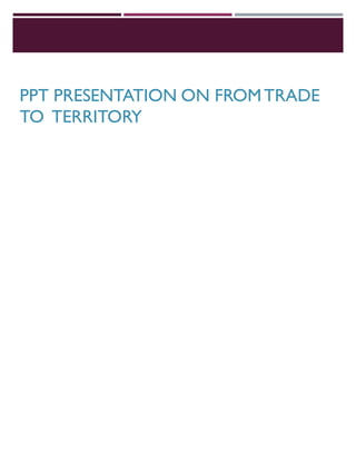 PPT PRESENTATION ON FROMTRADE
TO TERRITORY
 
