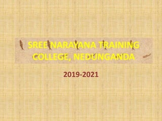 SREE NARAYANA TRAINING
COLLEGE, NEDUNGANDA
2019-2021
 