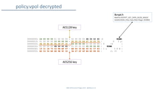 SANS DFIR Summit Prague 2015 - @dfirfpi on 23
policy.vpol decrypted
00000000: 24 00 00 00 01 00 00 00 - 02 00 00 00 4B 44 42 4D |$ KDBM|
00000010: 01 00 00 00 10 00 00 00 - 95 55 C5 D8 D7 33 C0 79 | U 3 y|
00000020: 0E 39 8D EC FA 0F F7 3C - 34 00 00 00 01 00 00 00 | 9 <4 |
00000030: 01 00 00 00 4B 44 42 4D - 01 00 00 00 20 00 00 00 | KDBM |
00000040: 19 31 1B 75 C2 FB BF 97 - EB 84 35 ED 40 81 57 83 | 1 u 5 @ W |
00000050: B2 C4 04 B8 DE 9E 9C 32 - 3A D7 2F 4F E4 B3 88 06 | 2: /O |
Bcrypt.h
#define BCRYPT_KEY_DATA_BLOB_MAGIC
0x4d42444b //Key Data Blob Magic (KDBM)
AES256 key
AES128 key
 