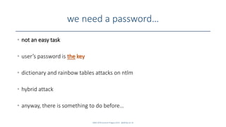 we need a password…
SANS DFIR Summit Prague 2015 - @dfirfpi on 32
• not an easy task
• user’s password is the key
• dictionary and rainbow tables attacks on ntlm
• hybrid attack
• anyway, there is something to do before…
 