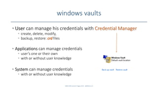 windows vaults
• User can manage his credentials with Credential Manager
• create, delete, modify,
• backup, restore: crd files
• Applications can manage credentials
• user’s one or their own
• with or without user knowledge
• System can manage credentials
• with or without user knowledge
SANS DFIR Summit Prague 2015 - @dfirfpi on 4
 