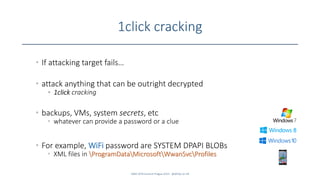 1click cracking
• If attacking target fails…
• attack anything that can be outright decrypted
• 1click cracking
• backups, VMs, system secrets, etc
• whatever can provide a password or a clue
• For example, WiFi password are SYSTEM DPAPI BLOBs
• XML files in ProgramDataMicrosoftWwanSvcProfiles
SANS DFIR Summit Prague 2015 - @dfirfpi on 44
 
