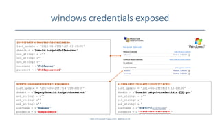 windows credentials exposed
SANS DFIR Summit Prague 2015 - @dfirfpi on 48
9CEE7E22AED680E028CB97193B5860E9
last_update = '2015-06-25T17:47:59+00:00'
domain = u'LegacyGeneric:target=doeserver'
unk_string1 = u''
unk_string2 u''
unk_string3 u''
username = u‘doeuser'
password = u‘doepassword'
2D080F6A5F429AB28A285E65B2CAB26A
last_update = '2015-06-25T17:47:03+00:00'
domain = u'Domain:target=fuffaserver'
unk_string1 = u''
unk_string2 u''
unk_string3 u''
username = u‘fuffauser'
password = u‘fuffapassword'
A199FA18351CD904F5210DFD7C18CE02
last_update = '2015-06-25T18:23:12+00:00'
domain = u'Domain:target=credentials.FOO.gov'
unk_string1 = u''
unk_string2 u''
unk_string3 u''
username = u'WIN7CFusername'
password = u‘*******************‘
 
