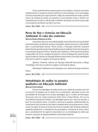 45
educação
ambiental
de
revista brasileira
O curso pretende alertar as pessoas para a crise ecológica e colocá-las como parte
fundamental para a solução da mesma, levando-as à conscientização, com a preocupação
inicial de compreender que a ação do Homem, reflete seu conhecimento de mundo, portanto
trata-se de mudança de valores, de costumes. O curso pretende colocar o Homem com
responsável por sua vida e a vida de todos no Planeta, associando sua autoria no que tange
à construção de sua história, sua vida e sua morte.
Horário: 06/11/2004 – 14h
Povos do Mar e vivências em Educação
Ambiental: O valor dos contextos
Maria do Rosário Rebouças da Silva
Vivenciamos hoje uma crise ambiental global, sintoma de uma crise mais profunda
que envolve valores, perspectivas, posturas e percepções. Superar essa crise é o maior desafio
para a sustentabilidade humana. Nesse sentido, a Educação Ambiental, desponta
potencialmente gerando prospectivas animadoras para as mudanças estruturais necessários
a reconstrução da pessoa humana. Tomando como referência o conhecimento das práticas
escolarizadas com EA nos municípios de Icapuí-CE e Porto do Mangue-RN, queremos tratar
aqui de evidenciar vivências em Educação Ambiental favorecendo a discussão metodológica
entre teoria e prática no resgate e construção de saberes.
Objetivos: Evidenciar vivências em Educação Ambiental favorecendo o diálogo
metodológico entre teoria e prática no resgate e construção de saberes.
Metodologia: Trabalharemos com exposições orais, dinâmicas de grupos e técnicas
lúdicas.
Horário: 06/11/2004 – 14h
Metodologias de análise na pesquisa
qualitativa em Educação Ambiental
Maria do Carmo Galiazzi
Discute-se as abordagens de análise de discurso e análise de conteúdo a partir de
um exercício de pesquisa que se realiza com os participantes, apontando-se para uma
possibilidade de articulação entre as duas abordatgens que é a análise de informações
discursivas como vem sendo proposta por Pedro Demo e Roque Moraes. Com raiz na
hermenêutica profunda de Thompson, essa abordagem permite que o aluno de mestrado, a
partir de suas próprias teorias, vá durante o processo de pesquisa, problematizando seu
conhecimento sobre a temática e teorizando e complexificando suas próprias teorias. A ofica,
a partir da análise de textos de Carlos Drummond de Andrade sobre temáticas ambientais
possibilita problematizar o entendimento dos participantes, contribuindo de forma intensa
para o aprofundamento de aspectos realcionados com as metodologias de análise que
envolvem o processo de pesquisa qualitativa em Educação Ambiental.
Horário: 06/11/2004 – 14h
 