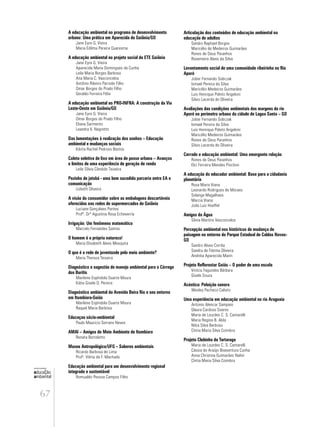 67
educação
ambiental
de
revista brasileira
A educação ambiental no programa de desenvolvimento
urbano: Uma prática em Aparecida de Goiânia/GO
Jane Eyre G. Vieira
Maria Edilma Pereira Quaresma
A educação ambiental no projeto social da ETE Goiânia
Jane Eyre G. Vieira
Aparecida Maria Domingues da Cunha
Leila Maria Borges Barbosa
Ana Maria C. Vasconcelos
Antônio Ribeiro Parrode Filho
Omar Borges do Prado Filho
Geraldo Ferreira Félix
A educação ambiental no PRO-INFRA: A construção da Via
Leste-Oeste em Goiânia/GO
Jane Eyre G. Vieira
Omar Borges do Prado Filho
Eliana Sarmento
Leandra V. Negretto
Das lamentações à realização dos sonhos – Educação
ambiental e mudanças sociais
Kárita Rachel Pedroso Bastos
Coleta seletiva de lixo em área de posse urbana – Avanços
e limites de uma experiência de geração de renda
Leile Sílvia Cândido Teixeira
Pezinho de jatobá - uma bem sucedida parceria entre EA e
comunicação
Lisbeth Oliveira
A visão do consumidor sobre as embalagens descartáveis
oferecidas nas redes de supermercados de Goiânia
Luciane Gonçalves Pontes
Profª. Drª Agustina Rosa Echeverría
Irrigação: Um fenômeno matemático
Marcelo Fernandes Santos
O homem é a própria natureza!
Maria Elisabeth Alves Mesquita
O que é a rede de juventusde pelo meio ambiente?
Maria Thereza Teixeira
Diagnóstico e sugestão de manejo ambiental para o Córrego
dos Buritis
Marilene Espíndola Duarte Moura
Kátia Gisele O. Pereira
Diagnóstico ambiental da Avenida Beira Rio e seu entorno
em Itumbiara-Goiás
Marilene Espíndola Duarte Moura
Raquel Maria Barbosa
Educaçao sócio-ambiental
Paulo Mauricio Serrano Neves
AMAI – Amigos do Meio Ambiente de Itumbiara
Renata Bortoletto
Museu Antropológico/UFG – Saberes ambientais
Ricardo Barbosa de Lima
Profa
. Vilma de F. Machado
Educação ambiental para um desenvolvimento regional
integrado e sustentável
Romualdo Pessoa Campos Filho
Articulação dos conteúdos de educação ambiental na
educação de adultos
Sandro Raphael Borges
Maricélio de Medeiros Guimarães
Rones de Deus Paranhos
Rosemeire Alves da Silva
Levantamento social de uma comunidade ribeirinha no Rio
Aporé
Jober Fernando Sobczak
Ismael Pereira da Silva
Maricélio Medeiros Guimarães
Luis Henrique Poleto Angeloni
Silvio Lacerda de Oliveira
Avaliações das condições ambientais das margens do rio
Aporé no perímetro urbano da cidade de Lagoa Santa – GO
Jober Fernando Sobczak
Ismael Pereira da Silva
Luis Henrique Poleto Angeloni
Maricélio Medeiros Guimarães
Rones de Deus Paranhos
Silvio Lacerda de Oliveira
Cerrado e educação ambiental: Uma emergente relação
Rones de Deus Paranhos
Elci Ferreira Mendes Piochon
A educação do educador ambiental: Base para a cidadania
planetária
Rosa Maria Viana
Leonardo Rodrigues de Moraes
Solange Magalhaes
Marcia Viana
João Luiz Hoeffel
Amigos da Água
Sânia Martins Vasconcelos
Percepção ambiental nos históricos de mudança de
paisagem no entorno do Parque Estadual de Caldas Novas-
GO
Sandro Alves Corrêa
Sandra de Fátima Oliveira
Andréia Aparecida Marin
Projeto Reflorestar Goiás – O poder de uma escola
Viníciu Fagundes Bárbara
Gisele Souza
Acústica: Poluição sonora
Wesley Pacheco Calixto
Uma experiência em educação ambiental no rio Araguaia
Antonio Alencar Sampaio
Glaura Cardoso Soares
Maria de Lourdes C. S. Cantarelli
Maria Regina B. Abla
Nilza Silva Barbosa
Cíntia Maria Silva Coimbra
Projeto Clubinho da Tartaruga
Maria de Lourdes C. S. Cantarelli
Cássia de Araújo Boaventura Cunha
Anna Christina Guimarães Nalini
Cíntia Maria Silva Coimbra
 
